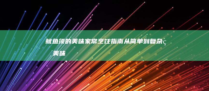 鱿鱼须的美味家常烹饪指南：从简单到复杂的美味秘籍